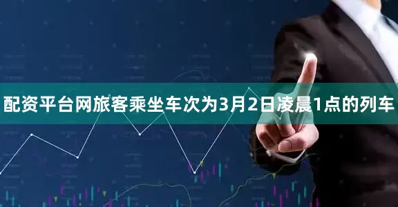 配资平台网旅客乘坐车次为3月2日凌晨1点的列车