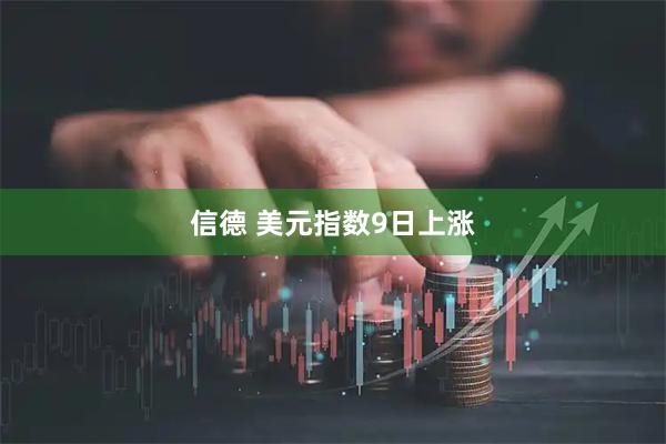 信德 美元指数9日上涨