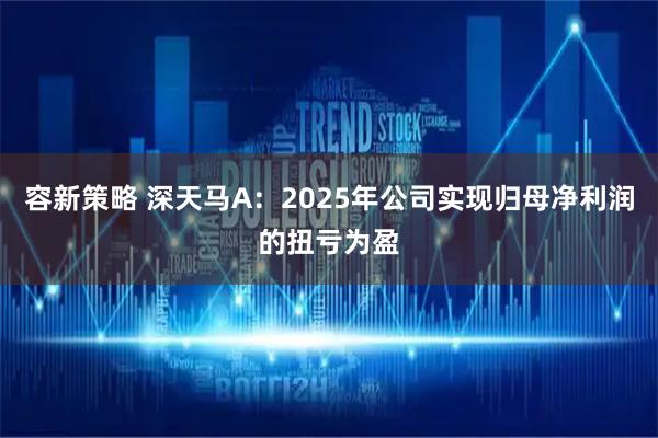 容新策略 深天马A：2025年公司实现归母净利润的扭亏为盈