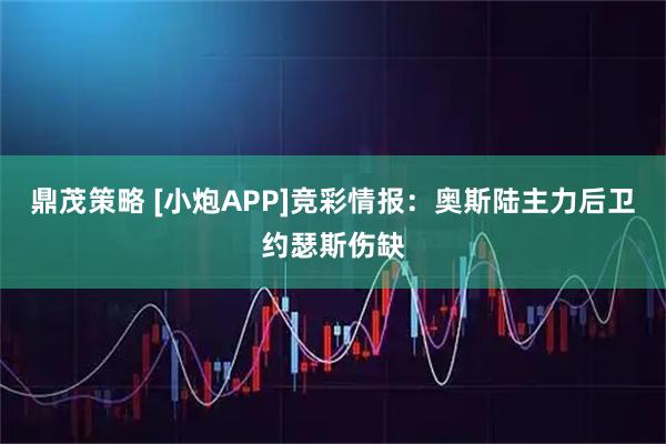 鼎茂策略 [小炮APP]竞彩情报：奥斯陆主力后卫约瑟斯伤缺