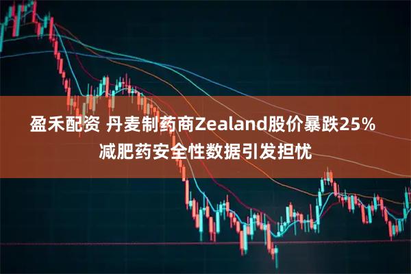 盈禾配资 丹麦制药商Zealand股价暴跌25% 减肥药安全性数据引发担忧