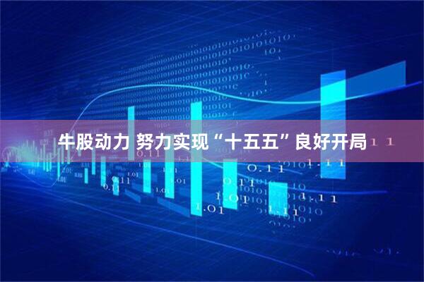 牛股动力 努力实现“十五五”良好开局