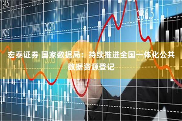 宏泰证券 国家数据局：持续推进全国一体化公共数据资源登记